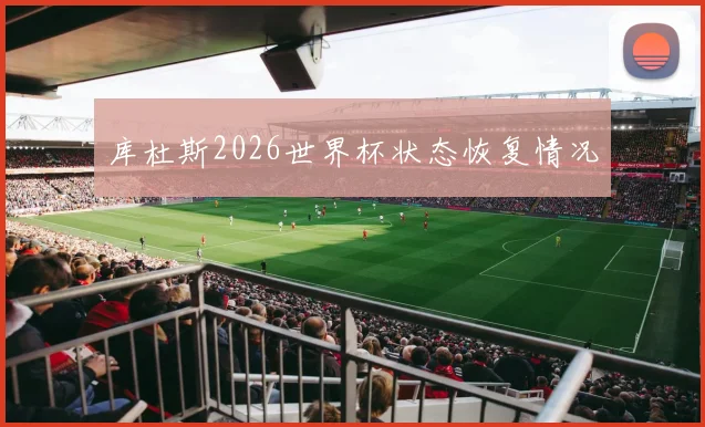库杜斯2026世界杯状态恢复情况
