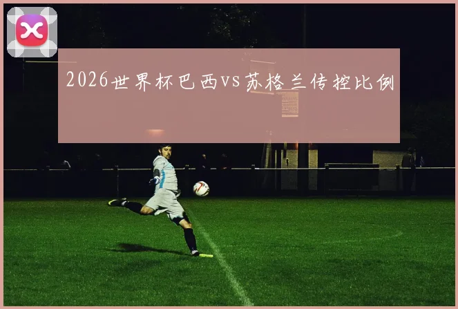 2026世界杯巴西vs苏格兰传控比例