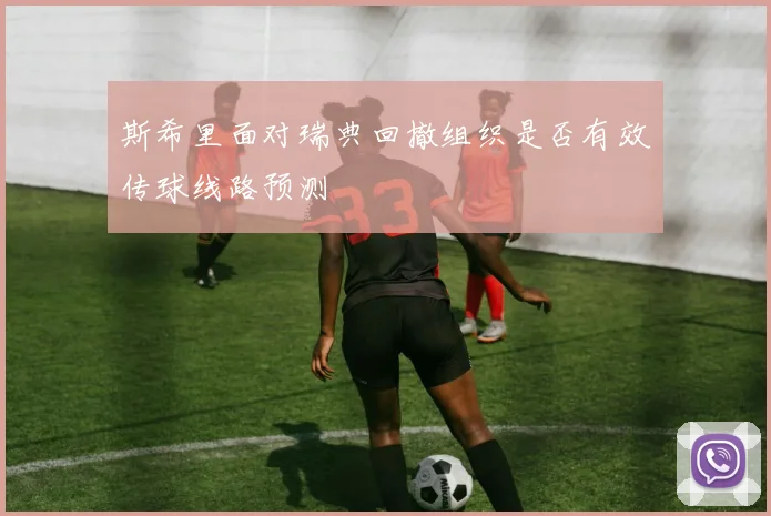 斯希里面对瑞典回撤组织是否有效传球线路预测