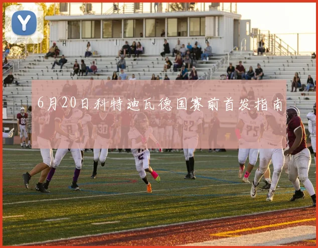 6月20日科特迪瓦德国赛前首发指南