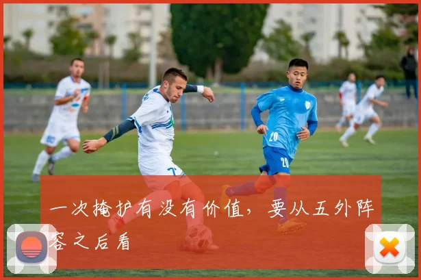 一次掩护有没有价值，要从五外阵容之后看