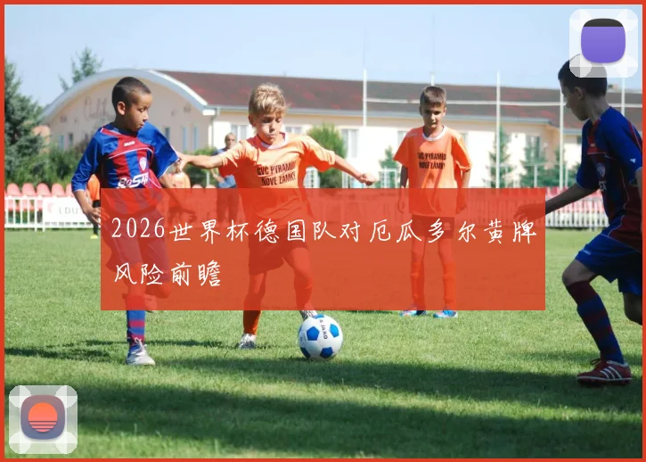 2026世界杯德国队对厄瓜多尔黄牌风险前瞻