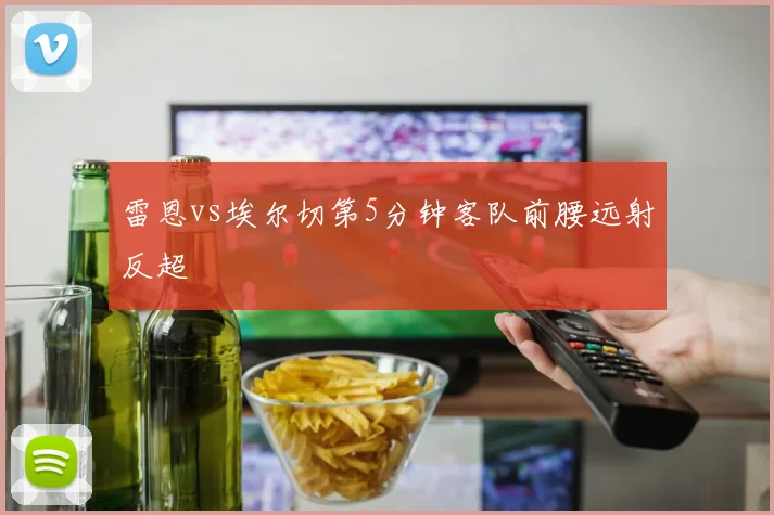 雷恩vs埃尔切第5分钟客队前腰远射反超
