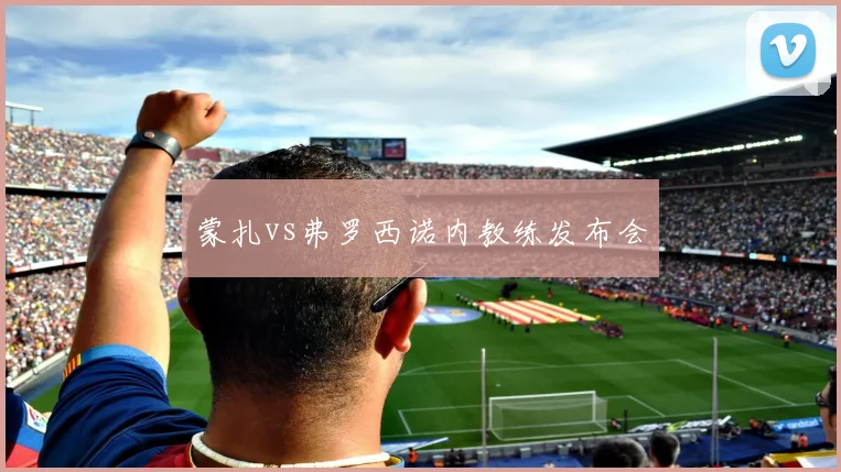 蒙扎vs弗罗西诺内教练发布会