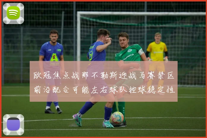 欧冠焦点战那不勒斯迎战马赛禁区前沿配合可能左右球队控球稳定性