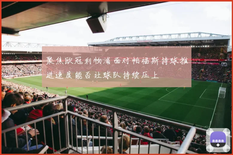 聚焦欧冠利物浦面对帕福斯持球推进速度能否让球队持续压上