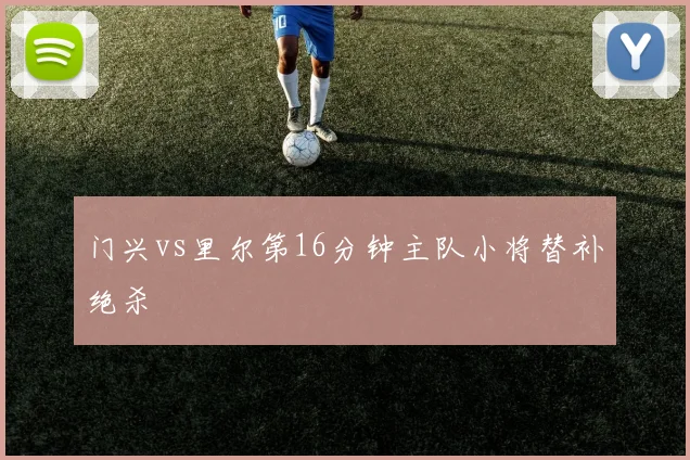 门兴vs里尔第16分钟主队小将替补绝杀