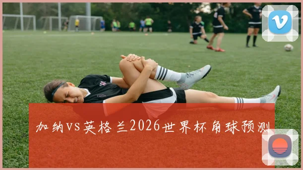加纳vs英格兰2026世界杯角球预测