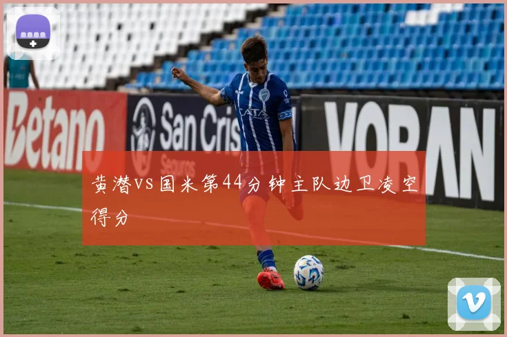 黄潜vs国米第44分钟主队边卫凌空得分