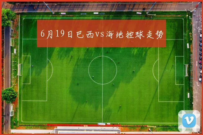 6月19日巴西vs海地控球走势