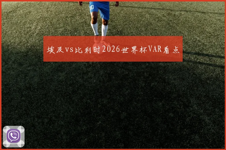 埃及vs比利时2026世界杯VAR看点