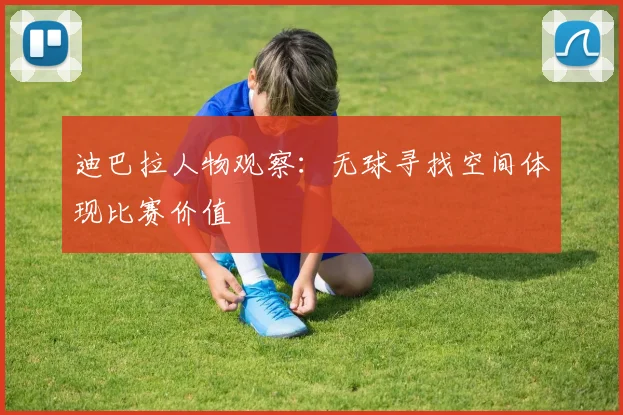 迪巴拉人物观察：无球寻找空间体现比赛价值