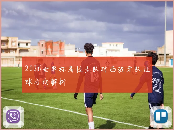 2026世界杯乌拉圭队对西班牙队让球方向解析