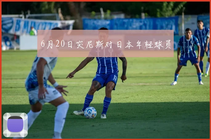 6月20日突尼斯对日本年轻球员
