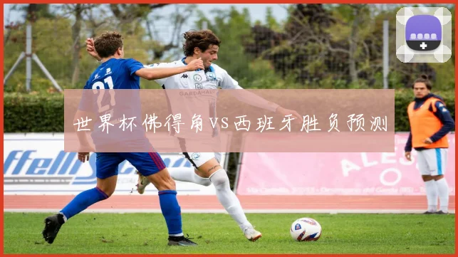世界杯佛得角vs西班牙胜负预测