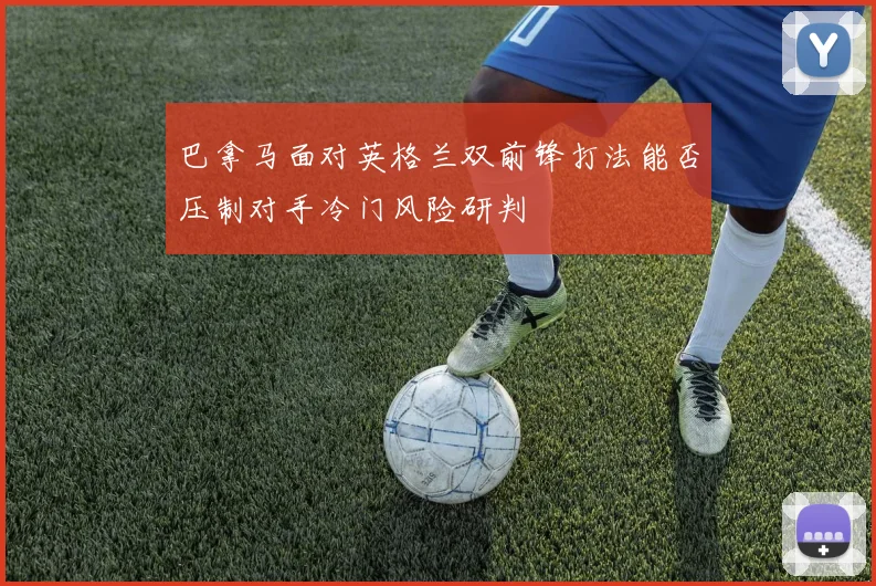 巴拿马面对英格兰双前锋打法能否压制对手冷门风险研判