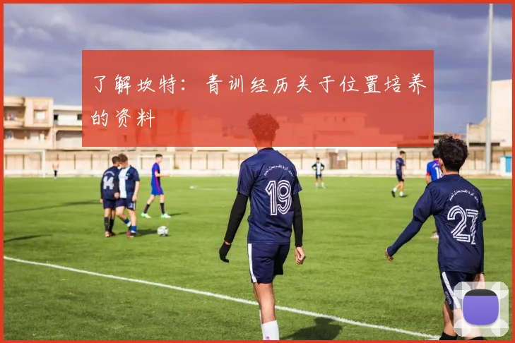 了解坎特：青训经历关于位置培养的资料
