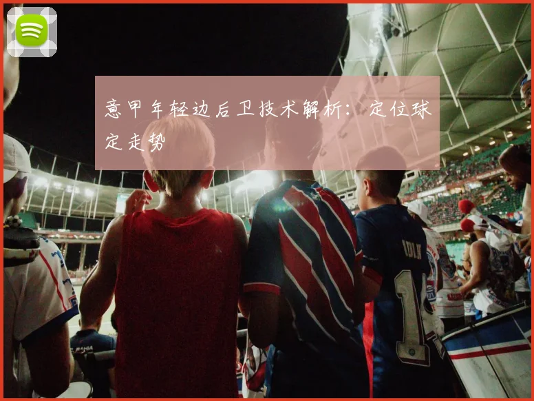 意甲年轻边后卫技术解析：定位球定走势